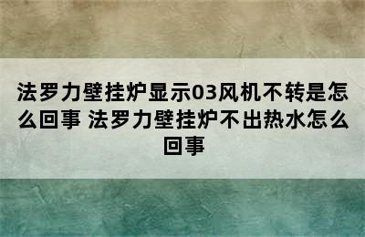 法罗力壁挂炉显示03风机不转是怎么回事 法罗力壁挂炉不出热水怎么回事